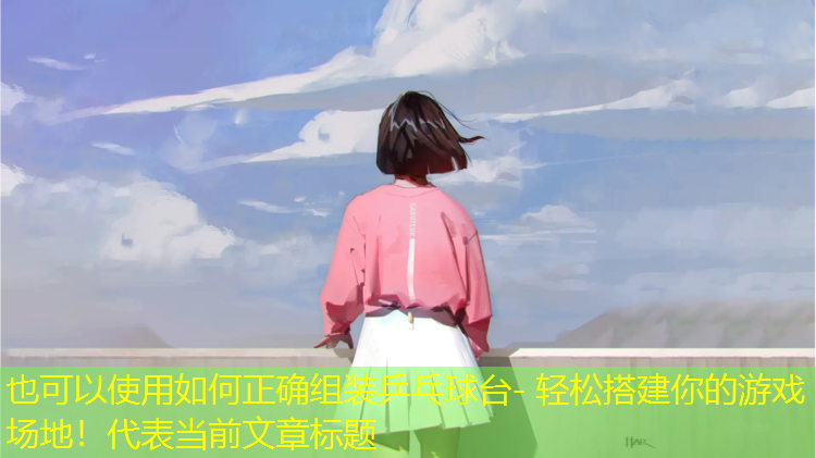 如何正確組裝乒乓球臺- 輕松搭建你的游戲場地！