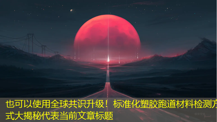 全球共識升級！標(biāo)準(zhǔn)化塑膠跑道材料檢測方式大揭秘