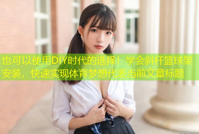 DIY時(shí)代的選擇！學(xué)會(huì)斜桿籃球架安裝，快速實(shí)現(xiàn)體育夢(mèng)想